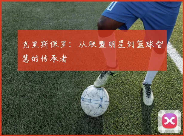 克里斯保罗：从联盟明星到篮球智慧的传承者