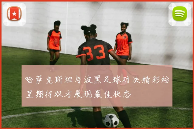 哈萨克斯坦与波黑足球对决精彩纷呈期待双方展现最佳状态