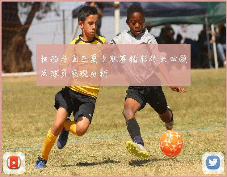 快船与国王夏季联赛精彩对决回顾及球员表现分析