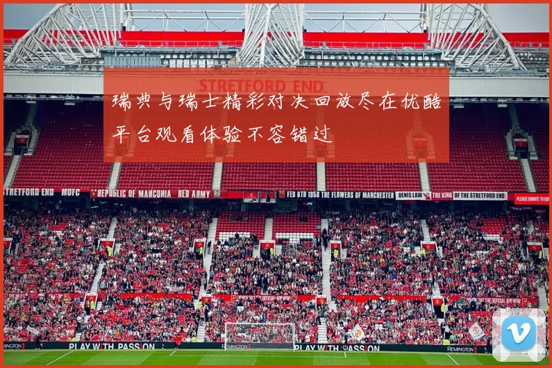瑞典与瑞士精彩对决回放尽在优酷平台观看体验不容错过
