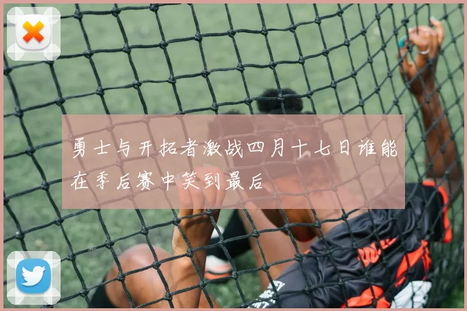 勇士与开拓者激战四月十七日谁能在季后赛中笑到最后