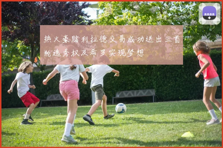 热火豪赌利拉德交易成功送出三首轮选秀权及希罗实现梦想