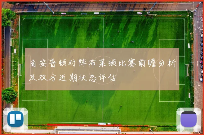 南安普顿对阵布莱顿比赛前瞻分析及双方近期状态评估